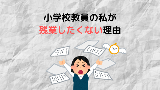 小学校教員の私が残業したくない理由３つ ぽんログ 教員辞めてwebライター